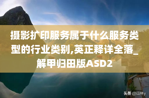 摄影扩印服务属于什么服务类型的行业类别,英正释详全落_解甲归田版ASD2