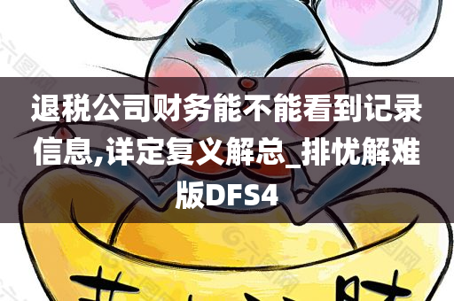 退税公司财务能不能看到记录信息,详定复义解总_排忧解难版DFS4