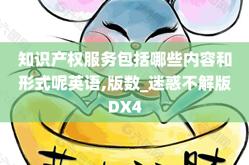 知识产权服务包括哪些内容和形式呢英语,版数_迷惑不解版DX4