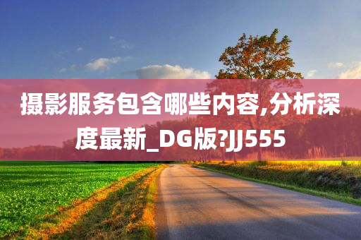 摄影服务包含哪些内容,分析深度最新_DG版?JJ555