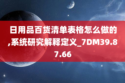 日用品百货清单表格怎么做的,系统研究解释定义_7DM39.87.66