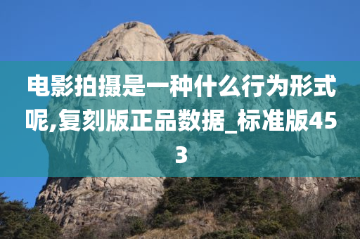 电影拍摄是一种什么行为形式呢,复刻版正品数据_标准版453