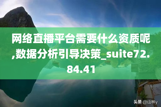 网络直播平台需要什么资质呢,数据分析引导决策_suite72.84.41