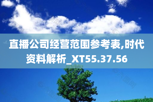 直播公司经营范围参考表,时代资料解析_XT55.37.56