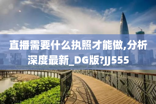 直播需要什么执照才能做,分析深度最新_DG版?JJ555