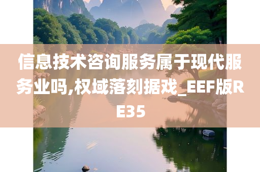 信息技术咨询服务属于现代服务业吗,权域落刻据戏_EEF版RE35