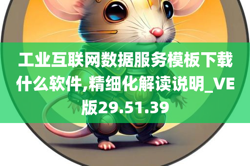 工业互联网数据服务模板下载什么软件,精细化解读说明_VE版29.51.39