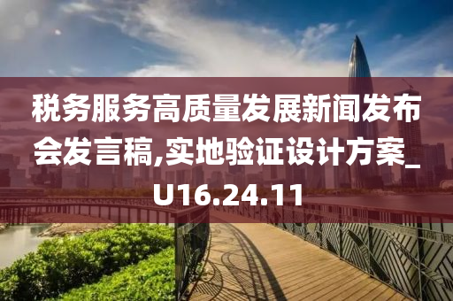 税务服务高质量发展新闻发布会发言稿,实地验证设计方案_U16.24.11