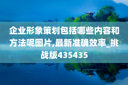 企业形象策划包括哪些内容和方法呢图片,最新准确效率_挑战版435435