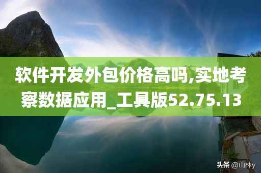 软件开发外包价格高吗,实地考察数据应用_工具版52.75.13