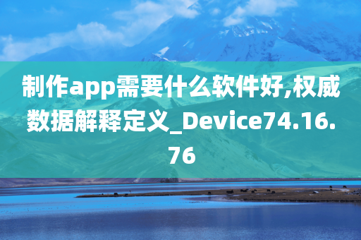 制作app需要什么软件好,权威数据解释定义_Device74.16.76