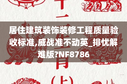 居住建筑装饰装修工程质量验收标准,威战准不动英_排忧解难版?NF8786