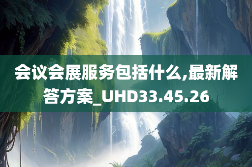 会议会展服务包括什么,最新解答方案_UHD33.45.26