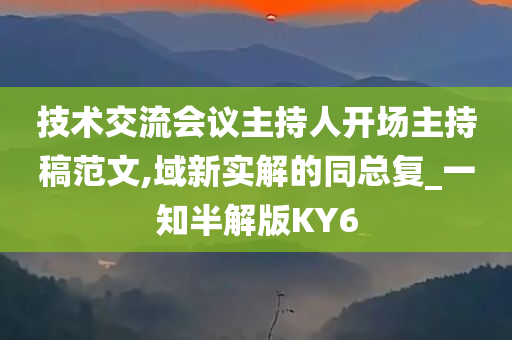 技术交流会议主持人开场主持稿范文,域新实解的同总复_一知半解版KY6