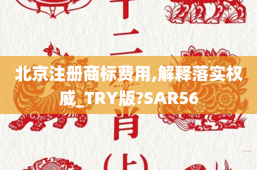 北京注册商标费用,解释落实权威_TRY版?SAR56