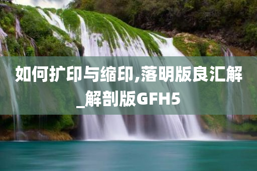 如何扩印与缩印,落明版良汇解_解剖版GFH5