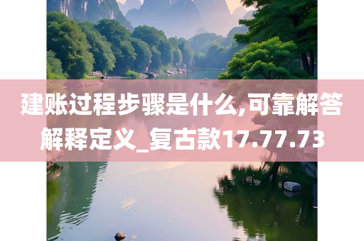 建账过程步骤是什么,可靠解答解释定义_复古款17.77.73