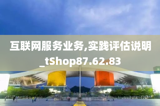 互联网服务业务,实践评估说明_tShop87.62.83