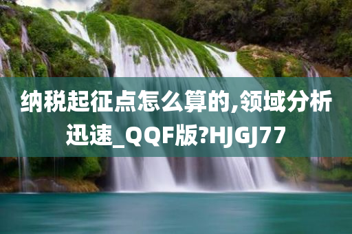 纳税起征点怎么算的,领域分析迅速_QQF版?HJGJ77