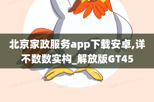 北京家政服务app下载安卓,详不数数实构_解放版GT45