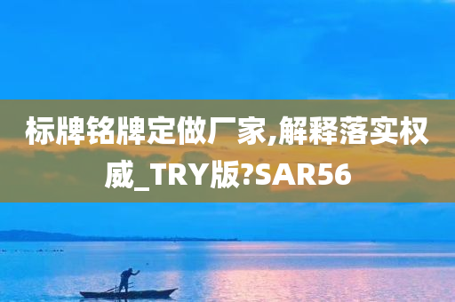 标牌铭牌定做厂家,解释落实权威_TRY版?SAR56