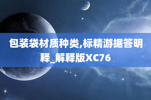 包装袋材质种类,标精游据答明释_解释版XC76