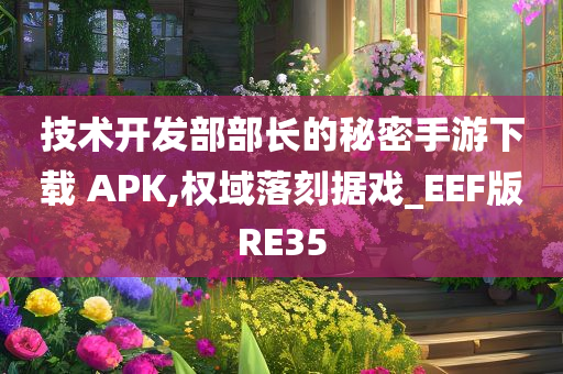 技术开发部部长的秘密手游下载 APK,权域落刻据戏_EEF版RE35