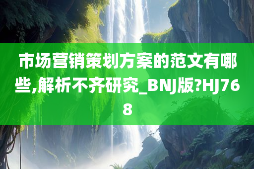 市场营销策划方案的范文有哪些,解析不齐研究_BNJ版?HJ768