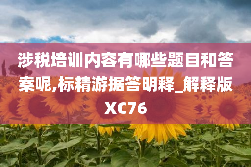 涉税培训内容有哪些题目和答案呢,标精游据答明释_解释版XC76