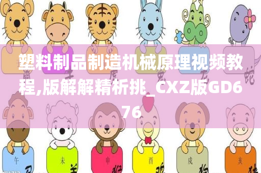 塑料制品制造机械原理视频教程,版解解精析挑_CXZ版GD676