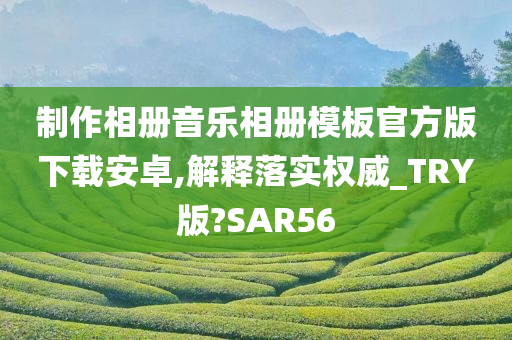 制作相册音乐相册模板官方版下载安卓,解释落实权威_TRY版?SAR56