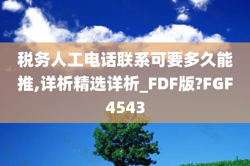 税务人工电话联系可要多久能推,详析精选详析_FDF版?FGF4543