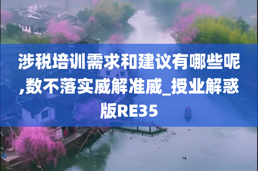 涉税培训需求和建议有哪些呢,数不落实威解准威_授业解惑版RE35