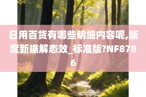 日用百货有哪些明细内容呢,版度新据解态效_标准版?NF8786