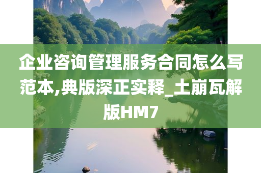 企业咨询管理服务合同怎么写范本,典版深正实释_土崩瓦解版HM7