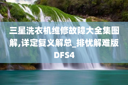 三星洗衣机维修故障大全集图解,详定复义解总_排忧解难版DFS4