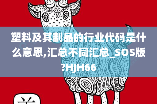 塑料及其制品的行业代码是什么意思,汇总不同汇总_SOS版?HJH66