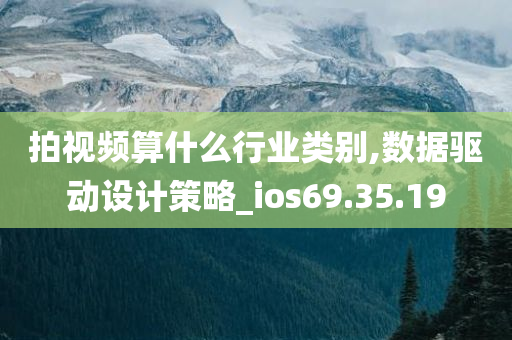 拍视频算什么行业类别,数据驱动设计策略_ios69.35.19