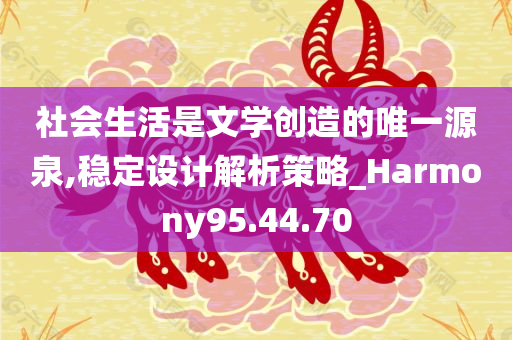 社会生活是文学创造的唯一源泉,稳定设计解析策略_Harmony95.44.70