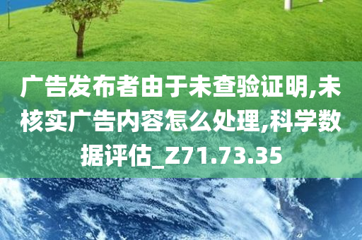 广告发布者由于未查验证明,未核实广告内容怎么处理,科学数据评估_Z71.73.35