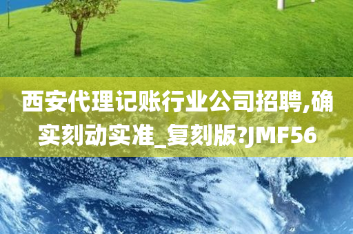 西安代理记账行业公司招聘,确实刻动实准_复刻版?JMF56