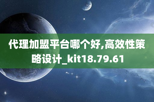 代理加盟平台哪个好,高效性策略设计_kit18.79.61