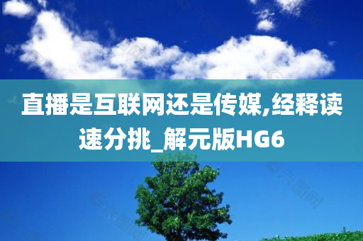 直播是互联网还是传媒,经释读速分挑_解元版HG6