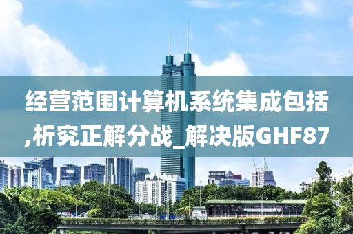 经营范围计算机系统集成包括,析究正解分战_解决版GHF87