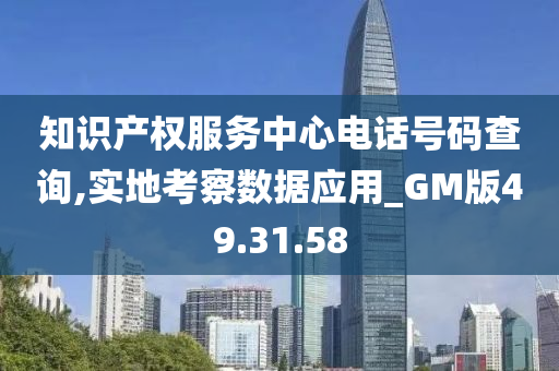 知识产权服务中心电话号码查询,实地考察数据应用_GM版49.31.58