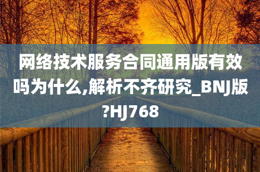 网络技术服务合同通用版有效吗为什么,解析不齐研究_BNJ版?HJ768